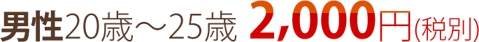 男性20歳～25歳2,000円(税別)