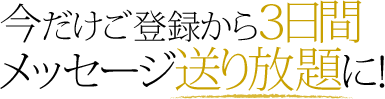 今だけご登録から3日間メッセージ送り放題に!